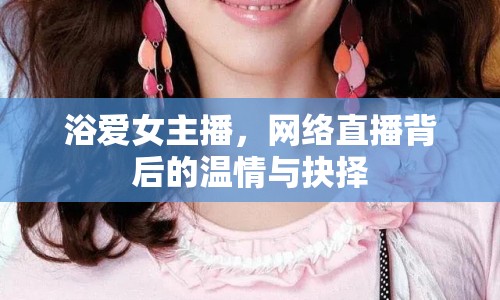 浴愛(ài)女主播，網(wǎng)絡(luò)直播背后的溫情與抉擇