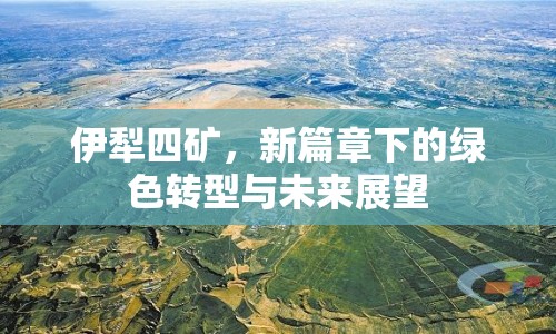 伊犁四礦，新篇章下的綠色轉(zhuǎn)型與未來展望