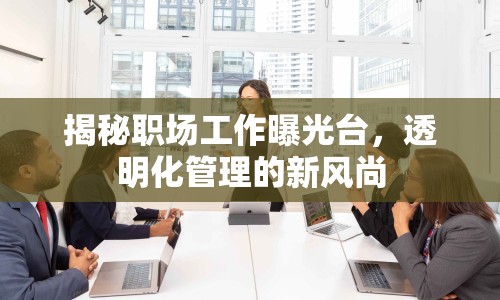揭秘職場工作曝光臺，透明化管理的新風(fēng)尚