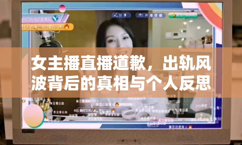 女主播直播道歉，出軌風(fēng)波背后的真相與個(gè)人反思