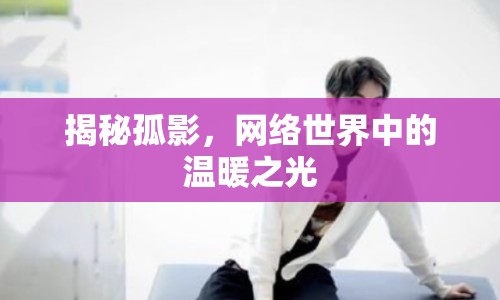 揭秘孤影，網(wǎng)絡世界中的溫暖之光