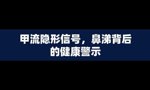 甲流隱形信號(hào)，鼻涕背后的健康警示
