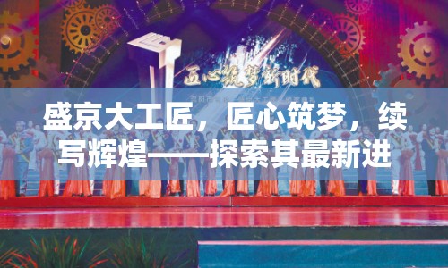 盛京大工匠，匠心筑夢，續(xù)寫輝煌——探索其最新進展與時代價值