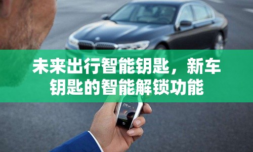 未來出行智能鑰匙，新車鑰匙的智能解鎖功能