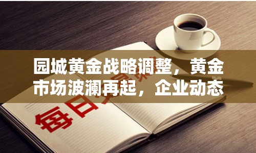 園城黃金戰(zhàn)略調(diào)整，黃金市場波瀾再起，企業(yè)動(dòng)態(tài)引關(guān)注