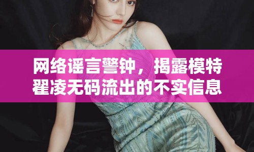 網(wǎng)絡(luò)謠言警鐘，揭露模特翟凌無(wú)碼流出的不實(shí)信息