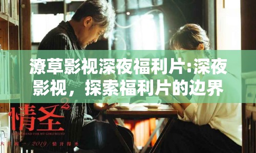 潦草影視深夜福利片:深夜影視，探索福利片的邊界與影響