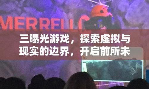 三曝光游戲，探索虛擬與現(xiàn)實的邊界，開啟前所未有的沉浸式體驗