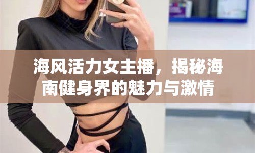 海風(fēng)活力女主播，揭秘海南健身界的魅力與激情