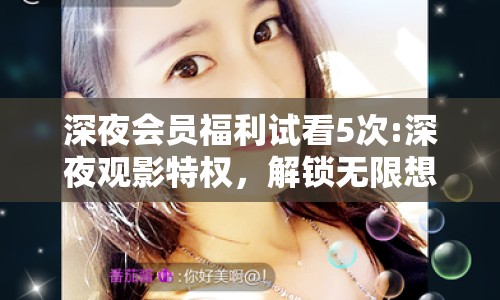 深夜會(huì)員福利試看5次:深夜觀影特權(quán)，解鎖無(wú)限想象的5次試看之旅