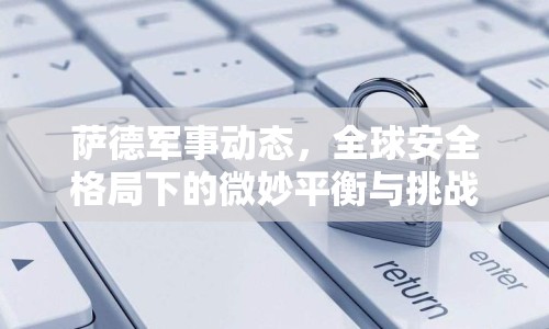 薩德軍事動態(tài)，全球安全格局下的微妙平衡與挑戰(zhàn)