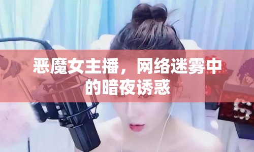 惡魔女主播，網(wǎng)絡(luò)迷霧中的暗夜誘惑