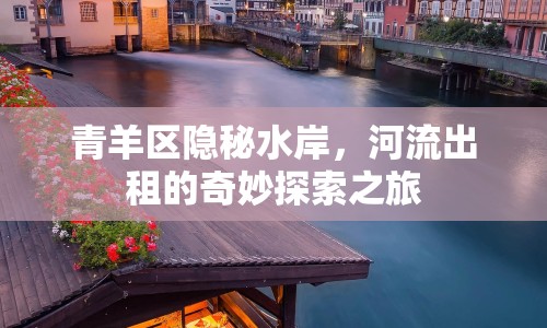青羊區(qū)隱秘水岸，河流出租的奇妙探索之旅