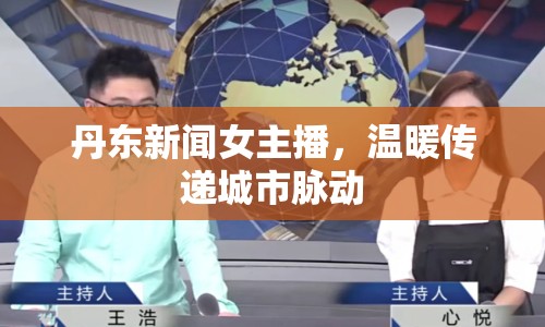 丹東新聞女主播，溫暖傳遞城市脈動(dòng)