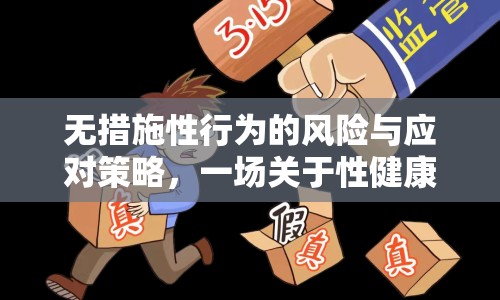 無(wú)措施性行為的風(fēng)險(xiǎn)與應(yīng)對(duì)策略，一場(chǎng)關(guān)于性健康與責(zé)任的教育
