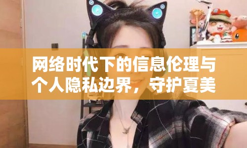 網(wǎng)絡(luò)時(shí)代下的信息倫理與個(gè)人隱私邊界，守護(hù)夏美醬的純凈
