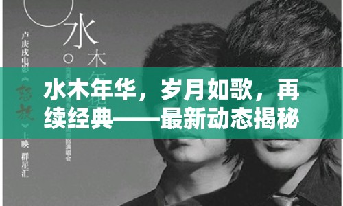 水木年華，歲月如歌，再續(xù)經(jīng)典——最新動(dòng)態(tài)揭秘