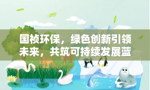 國禎環(huán)保，綠色創(chuàng)新引領未來，共筑可持續(xù)發(fā)展藍圖