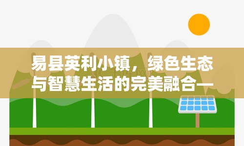 易縣英利小鎮(zhèn)，綠色生態(tài)與智慧生活的完美融合——最新進展與未來展望