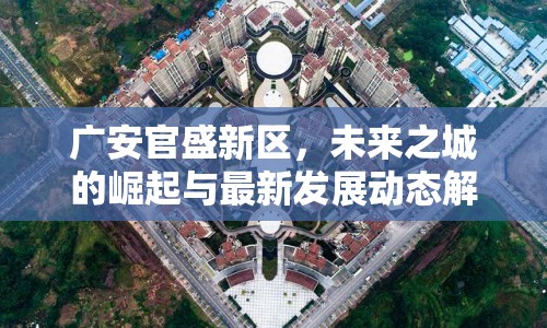 廣安官盛新區(qū)，未來之城的崛起與最新發(fā)展動態(tài)解析