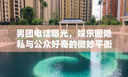男團(tuán)電話曝光，娛樂(lè)圈隱私與公眾好奇的微妙平衡