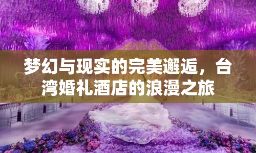 夢幻與現實的完美邂逅，臺灣婚禮酒店的浪漫之旅