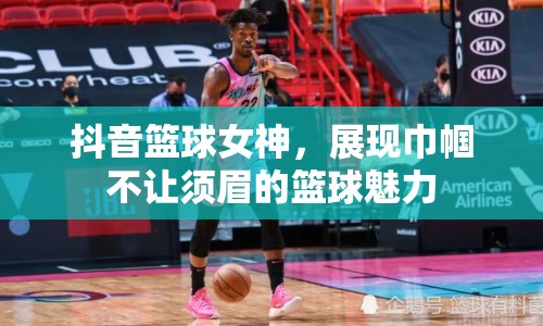 抖音籃球女神，展現(xiàn)巾幗不讓須眉的籃球魅力