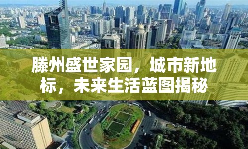 滕州盛世家園，城市新地標(biāo)，未來生活藍圖揭秘