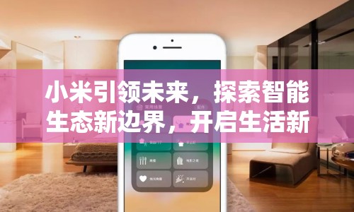 小米引領(lǐng)未來，探索智能生態(tài)新邊界，開啟生活新風(fēng)尚