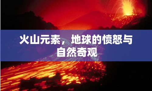 火山元素，地球的憤怒與自然奇觀