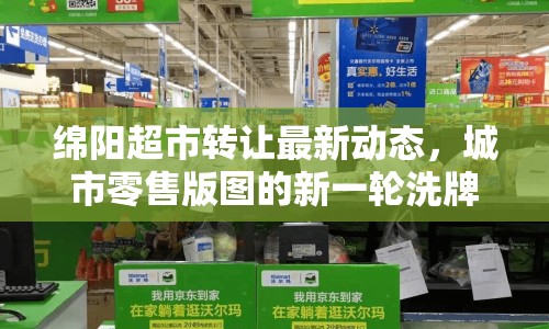 綿陽(yáng)超市轉(zhuǎn)讓最新動(dòng)態(tài)，城市零售版圖的新一輪洗牌與未來(lái)展望