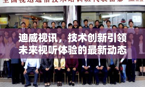迪威視訊，技術(shù)創(chuàng)新引領(lǐng)未來視聽體驗(yàn)的最新動態(tài)