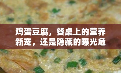雞蛋豆腐，餐桌上的營養(yǎng)新寵，還是隱藏的曝光危機？