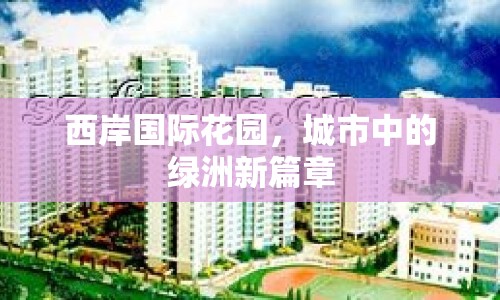 西岸國際花園，城市中的綠洲新篇章