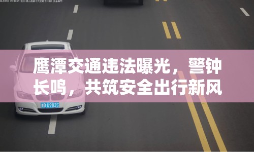 鷹潭交通違法曝光，警鐘長(zhǎng)鳴，共筑安全出行新風(fēng)尚