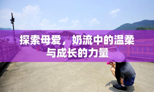 探索母愛，奶流中的溫柔與成長的力量