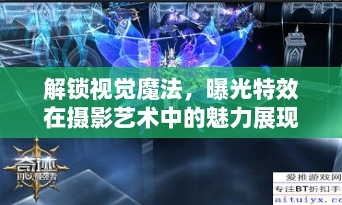 解鎖視覺魔法，曝光特效在攝影藝術(shù)中的魅力展現(xiàn)