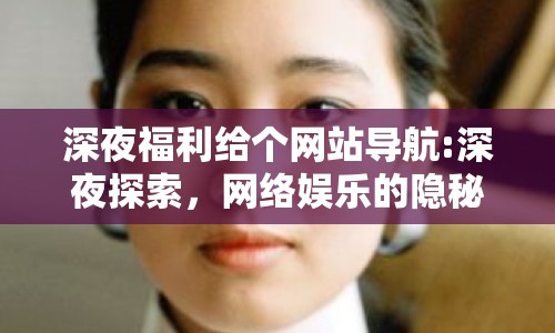 深夜福利給個(gè)網(wǎng)站導(dǎo)航:深夜探索，網(wǎng)絡(luò)娛樂的隱秘花園