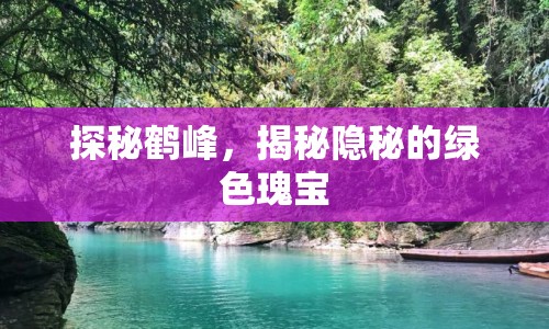 探秘鶴峰，揭秘隱秘的綠色瑰寶
