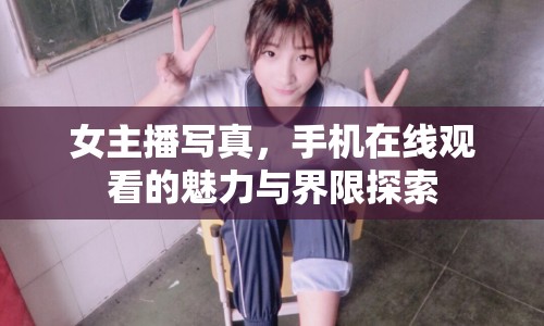 女主播寫真，手機(jī)在線觀看的魅力與界限探索