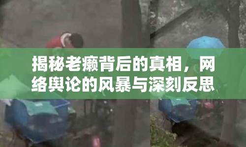 揭秘老癩背后的真相，網(wǎng)絡(luò)輿論的風(fēng)暴與深刻反思