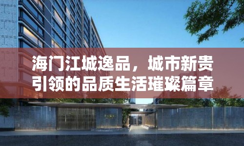 海門江城逸品，城市新貴引領(lǐng)的品質(zhì)生活璀璨篇章