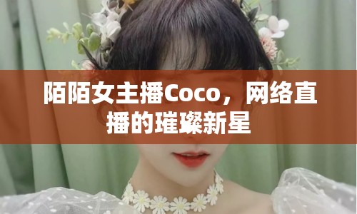 陌陌女主播Coco，網(wǎng)絡(luò)直播的璀璨新星