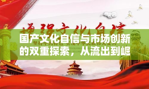 國產(chǎn)文化自信與市場創(chuàng)新的雙重探索，從流出到崛起