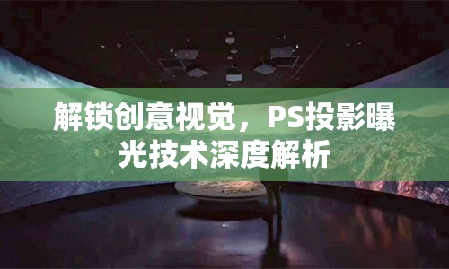 解鎖創(chuàng)意視覺，PS投影曝光技術(shù)深度解析