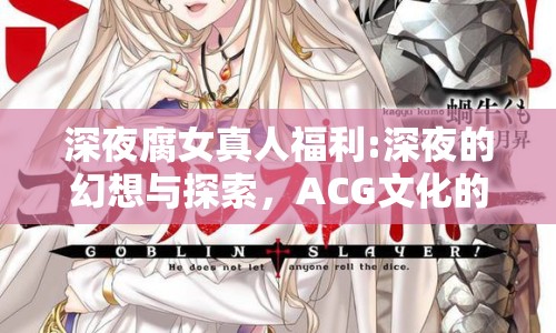 深夜腐女真人福利:深夜的幻想與探索，ACG文化的獨(dú)特魅力