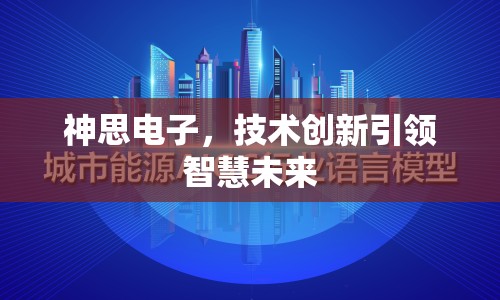 神思電子，技術(shù)創(chuàng)新引領(lǐng)智慧未來(lái)