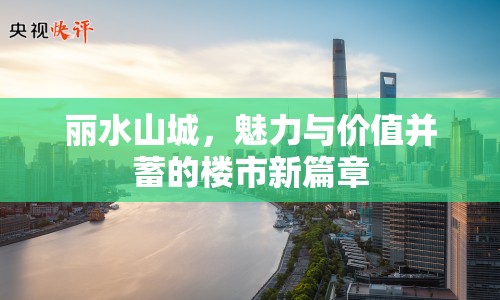 麗水山城，魅力與價(jià)值并蓄的樓市新篇章
