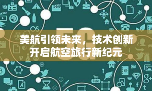 美航引領(lǐng)未來(lái)，技術(shù)創(chuàng)新開啟航空旅行新紀(jì)元