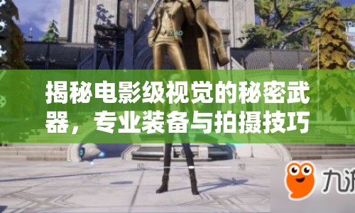 揭秘電影級(jí)視覺的秘密武器，專業(yè)裝備與拍攝技巧